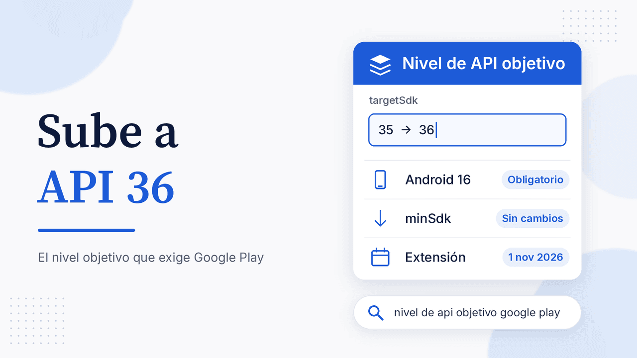 Portada: Sube a API 36, con tarjeta Nivel de API objetivo que muestra targetSdk de 35 a 36, Android 16 obligatorio, minSdk sin cambios y extensión hasta el 1 nov 2026